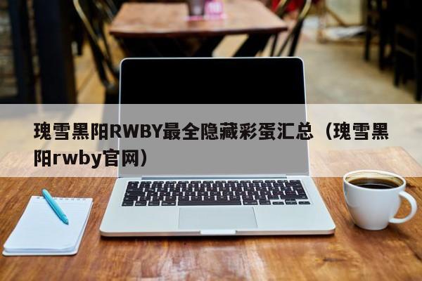 瑰雪黑阳RWBY最全隐藏彩蛋汇总（瑰雪黑阳rwby官网）