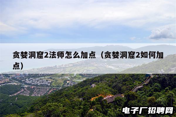 贪婪洞窟2法师怎么加点（贪婪洞窟2如何加点）