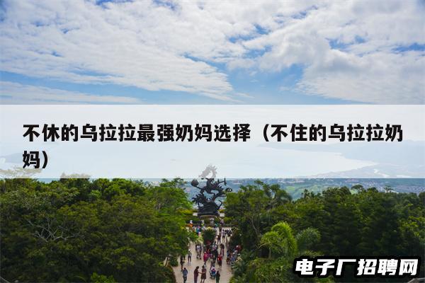 不休的乌拉拉最强奶妈选择（不住的乌拉拉奶妈）