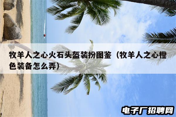 牧羊人之心火石头盔装扮图鉴（牧羊人之心橙色装备怎么弄）