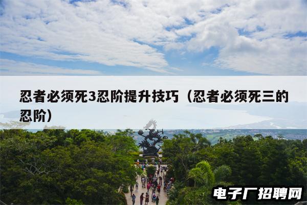 忍者必须死3忍阶提升技巧(忍者必须死三的忍阶) 忍者必须死3忍阶提升技巧(忍者必须死三的忍阶)
