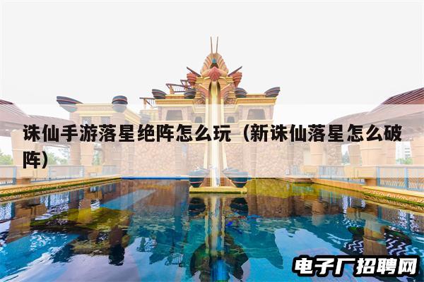 诛仙手游落星绝阵怎么玩（新诛仙落星怎么破阵）