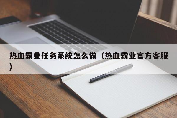 热血霸业任务系统怎么做（热血霸业官方客服）