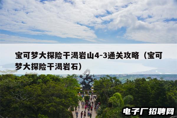 宝可梦大探险干渴岩山4-3通关攻略（宝可梦大探险干渴岩石）