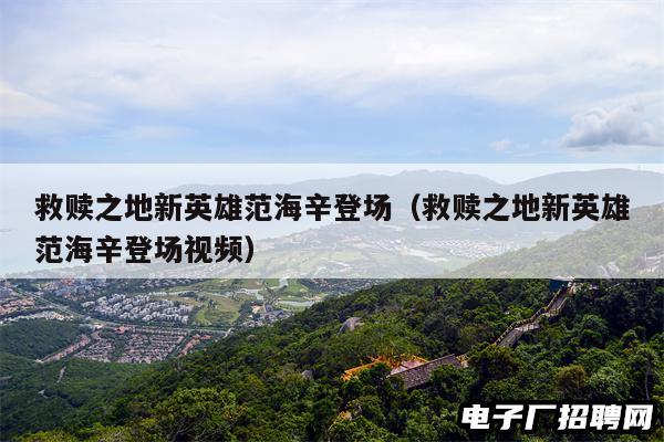 救赎之地新英雄范海辛登场（救赎之地新英雄范海辛登场视频）