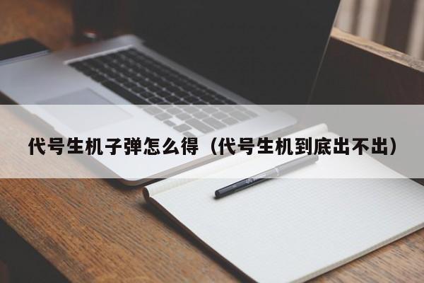 代号生机子弹怎么得(代号生机到底出不出) 代号生机子弹怎么得(代号生机到底出不出)