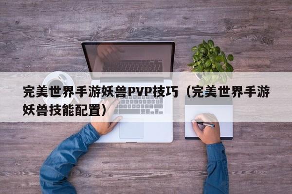 完美世界手游妖兽PVP技巧（完美世界手游妖兽技能配置）