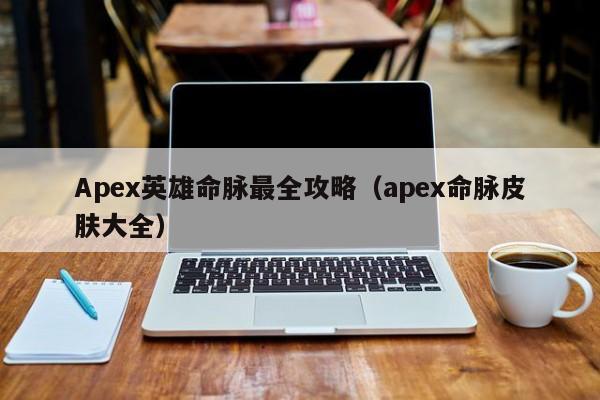 Apex英雄命脉最全攻略(apex命脉皮肤大全) Apex英雄命脉最全攻略(apex命脉皮肤大全)