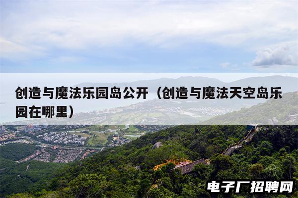 创造与魔法乐园岛公开（创造与魔法天空岛乐园在哪里）