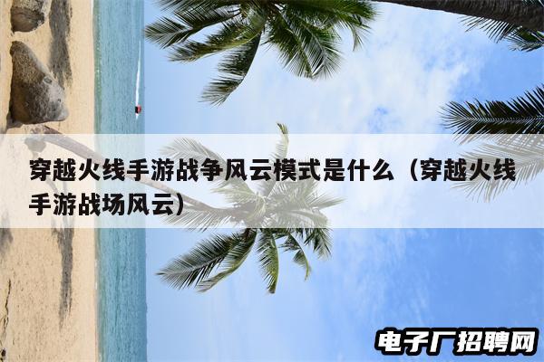 穿越火线手游战争风云模式是什么（穿越火线手游战场风云）