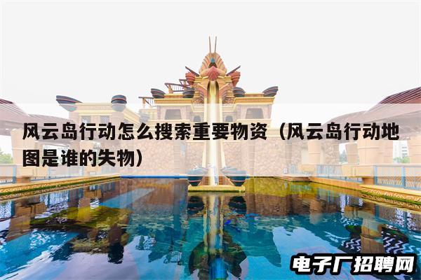 风云岛行动怎么搜索重要物资（风云岛行动地图是谁的失物）
