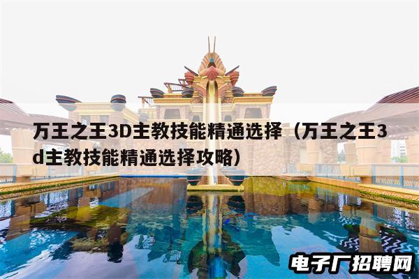万王之王3D主教技能精通选择（万王之王3d主教技能精通选择攻略）