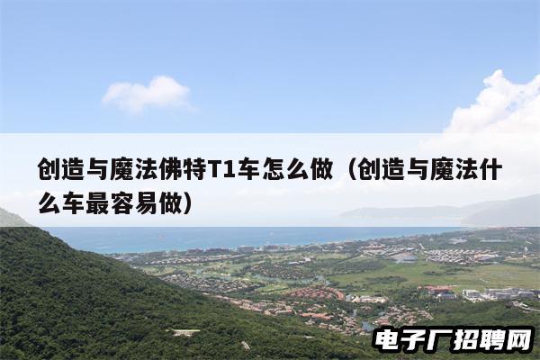 创造与魔法佛特T1车怎么做（创造与魔法什么车最容易做）