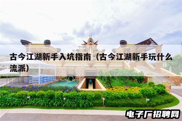 古今江湖新手入坑指南（古今江湖新手玩什么流派）