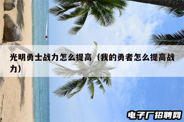 光明勇士战力怎么提高（我的勇者怎么提高战力）