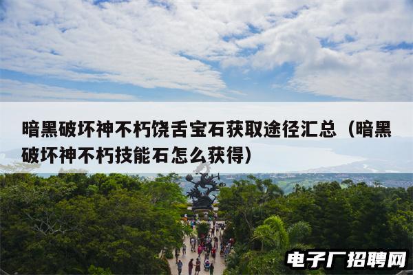 暗黑破坏神不朽饶舌宝石获取途径汇总(暗黑破坏神不朽技能石怎么获得) 暗黑破坏神不朽饶舌宝石获取途径汇总(暗黑破坏神不朽技能石怎么获得)