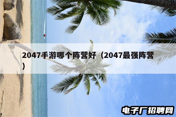 2047手游哪个阵营好（2047最强阵营）