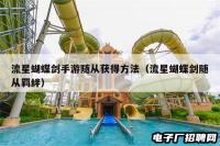 流星蝴蝶剑手游随从获得方法(流星蝴蝶剑随从羁绊) 流星蝴蝶剑手游随从获得方法(流星蝴蝶剑随从羁绊)