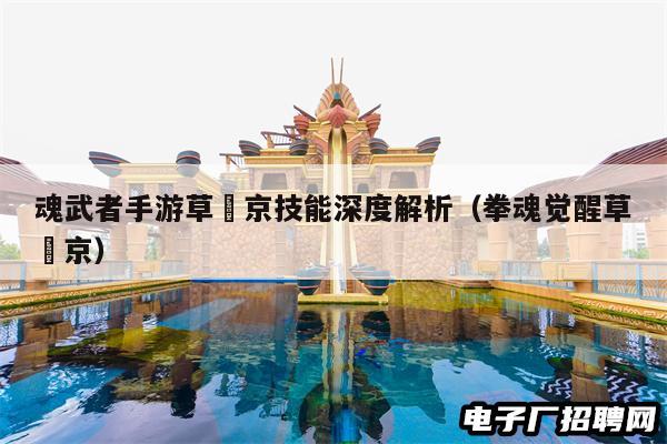 魂武者手游草薙京技能深度解析(拳魂觉醒草薙京) 魂武者手游草薙京技能深度解析(拳魂觉醒草薙京)