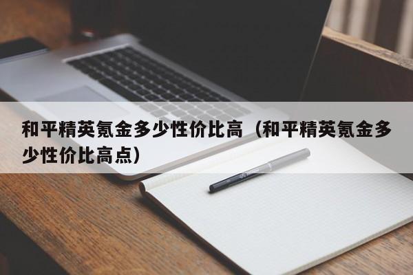 和平精英氪金多少性价比高（和平精英氪金多少性价比高点）