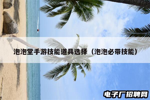 泡泡堂手游技能道具选择（泡泡必带技能）