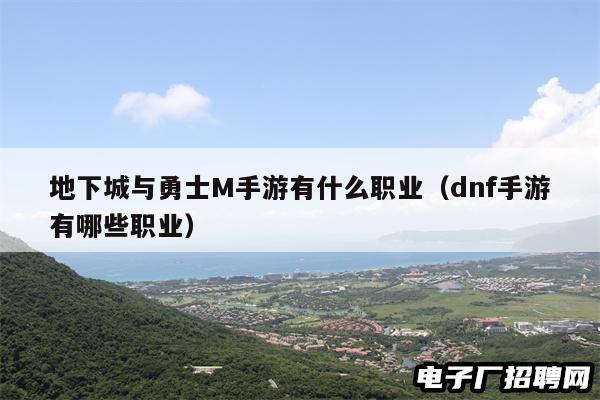 地下城与勇士M手游有什么职业（dnf手游有哪些职业）