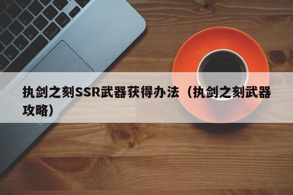 执剑之刻SSR武器获得办法（执剑之刻武器攻略）