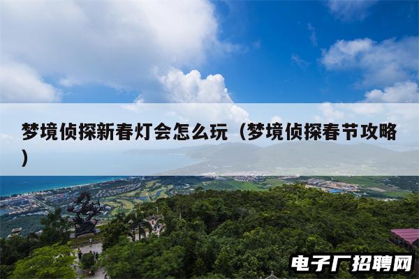 梦境侦探新春灯会怎么玩（梦境侦探春节攻略）