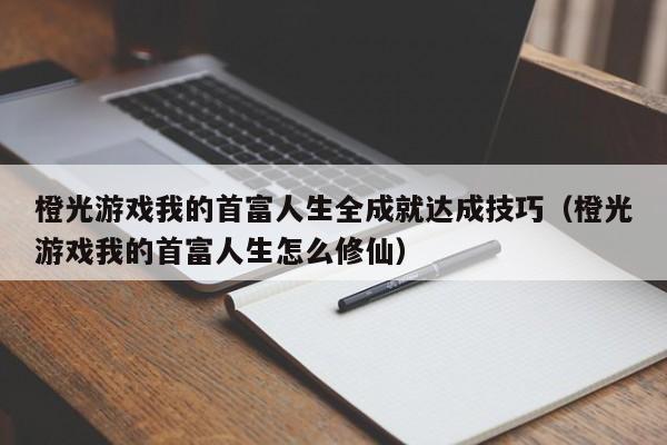橙光游戏我的首富人生全成就达成技巧（橙光游戏我的首富人生怎么修仙）