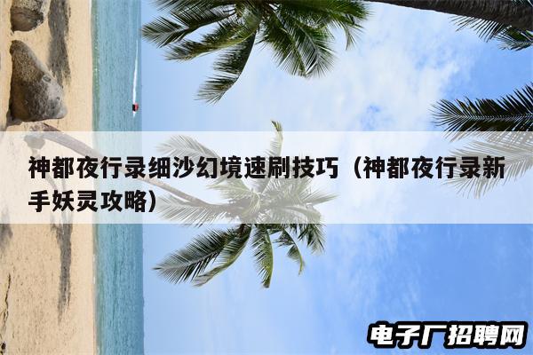 神都夜行录细沙幻境速刷技巧(神都夜行录新手妖灵攻略) 神都夜行录细沙幻境速刷技巧(神都夜行录新手妖灵攻略)
