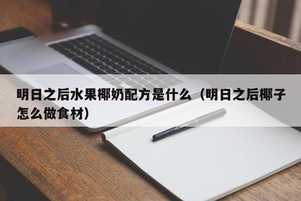 明日之后水果椰奶配方是什么(明日之后椰子怎么做食材) 明日之后水果椰奶配方是什么(明日之后椰子怎么做食材)