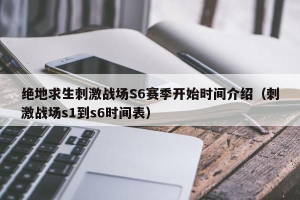 绝地求生刺激战场S6赛季开始时间介绍(刺激战场s1到s6时间表) 绝地求生刺激战场S6赛季开始时间介绍(刺激战场s1到s6时间表)
