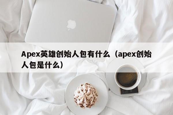 Apex英雄创始人包有什么（apex创始人包是什么）