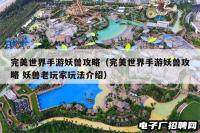 完美世界手游妖兽攻略(完美世界手游妖兽攻略 妖兽老玩家玩法介绍) 完美世界手游妖兽攻略(完美世界手游妖兽攻略 妖兽老玩家玩法介绍)