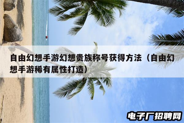 自由幻想手游幻想贵族称号获得方法（自由幻想手游稀有属性打造）