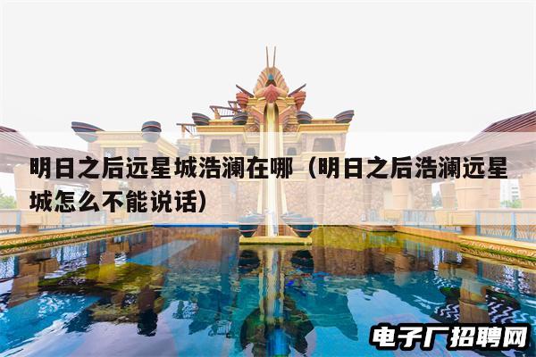 明日之后远星城浩澜在哪（明日之后浩澜远星城怎么不能说话）