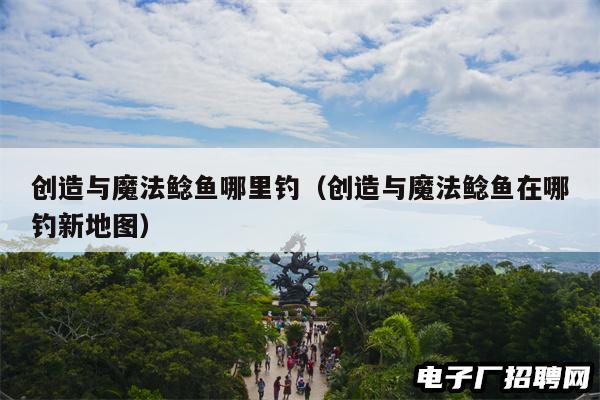 创造与魔法鲶鱼哪里钓（创造与魔法鲶鱼在哪钓新地图）