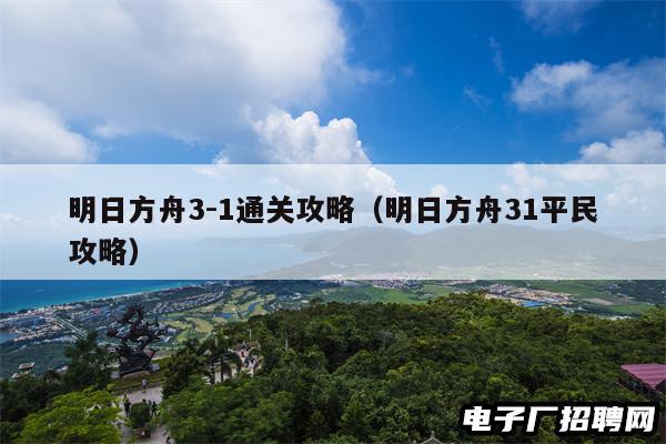 明日方舟3-1通关攻略（明日方舟31平民攻略）