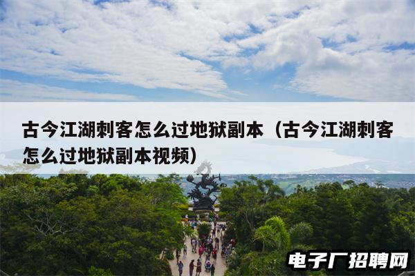 古今江湖刺客怎么过地狱副本（古今江湖刺客怎么过地狱副本视频）