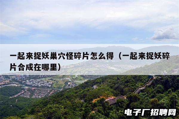 一起来捉妖巢穴怪碎片怎么得（一起来捉妖碎片合成在哪里）