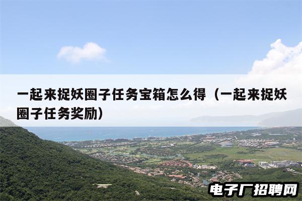 一起来捉妖圈子任务宝箱怎么得（一起来捉妖圈子任务奖励）