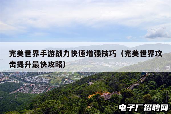 完美世界手游战力快速增强技巧(完美世界攻击提升最快攻略) 完美世界手游战力快速增强技巧(完美世界攻击提升最快攻略)