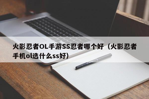 火影忍者OL手游SS忍者哪个好（火影忍者手机ol选什么ss好）
