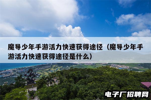 魔导少年手游活力快速获得途径(魔导少年手游活力快速获得途径是什么) 魔导少年手游活力快速获得途径(魔导少年手游活力快速获得途径是什么)